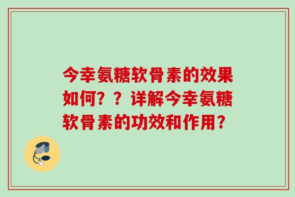 今幸氨糖软骨素的效果如何??详解今幸氨糖软骨素的功效和作用? 今幸氨糖软骨素的效果如何??详解今幸氨糖软骨素的功效和作用?