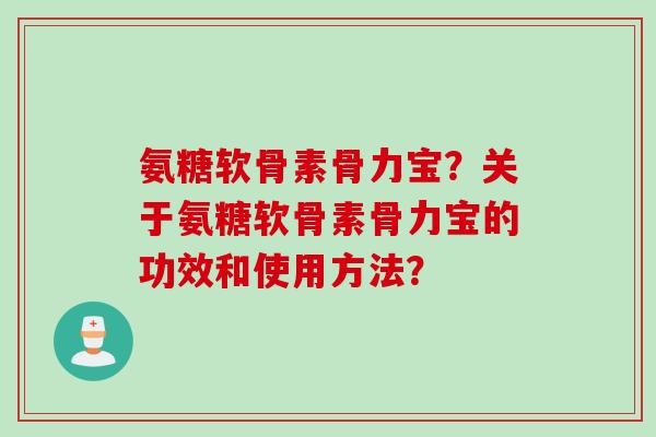氨糖软骨素骨力宝？关于氨糖软骨素骨力宝的功效和使用方法？