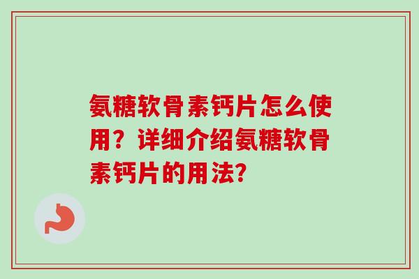氨糖软骨素钙片怎么使用？详细介绍氨糖软骨素钙片的用法？