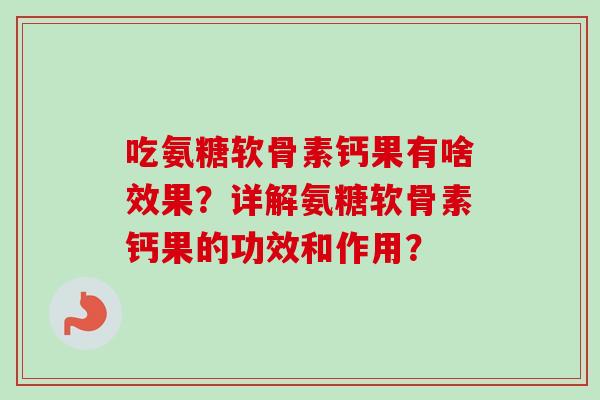 吃氨糖软骨素钙果有啥效果？详解氨糖软骨素钙果的功效和作用？