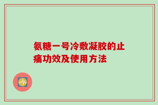 氨糖一号冷敷凝胶的功效及使用方法