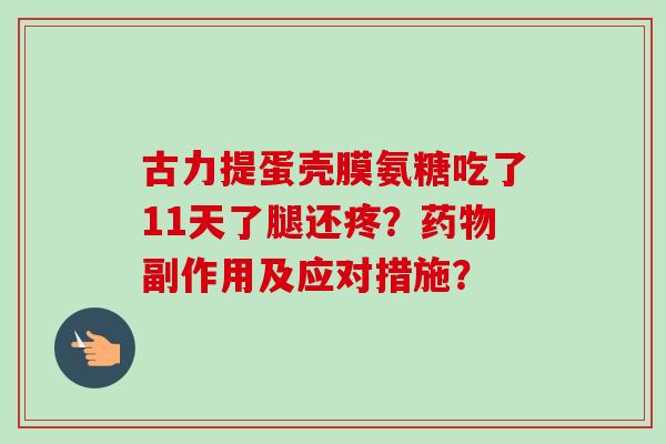古力提蛋壳膜氨糖吃了11天了腿还疼?副作用及应对措施? 古力提蛋壳膜氨糖吃了11天了腿还疼?副作用及应对措施?