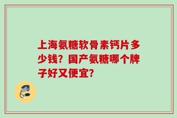 上海氨糖软骨素钙片多少钱？国产氨糖哪个牌子好又便宜？