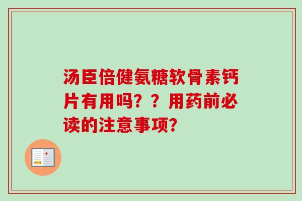 汤臣倍健氨糖软骨素钙片有用吗？？用药前必读的注意事项？