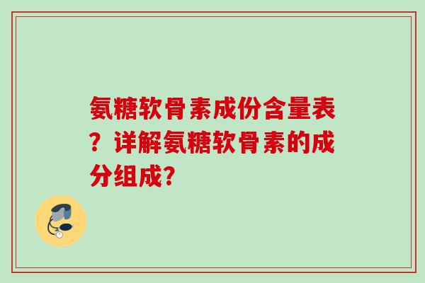 氨糖软骨素成份含量表?详解氨糖软骨素的成分组成? 氨糖软骨素成份含量表?详解氨糖软骨素的成分组成?