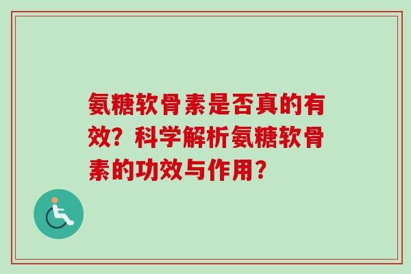 氨糖软骨素是否真的有效？科学解析氨糖软骨素的功效与作用？