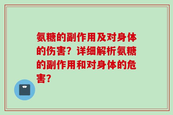 氨糖的副作用及对身体的伤害？详细解析氨糖的副作用和对身体的危害？
