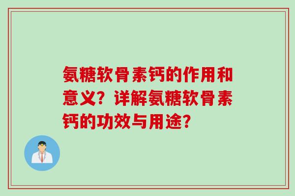氨糖软骨素钙的作用和意义？详解氨糖软骨素钙的功效与用途？