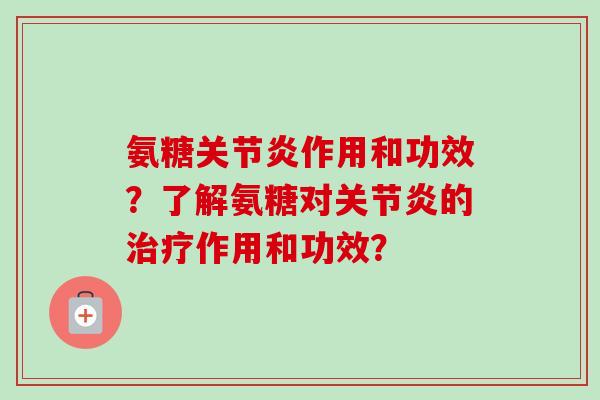 氨糖作用和功效?了解氨糖对的作用和功效? 氨糖作用和功效?了解氨糖对的作用和功效?