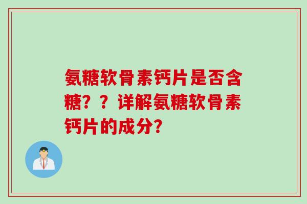 氨糖软骨素钙片是否含糖？？详解氨糖软骨素钙片的成分？