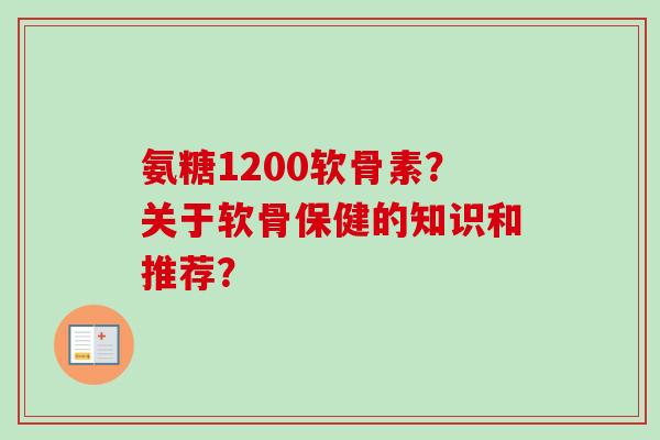 氨糖1200软骨素？关于软骨保健的知识和推荐？