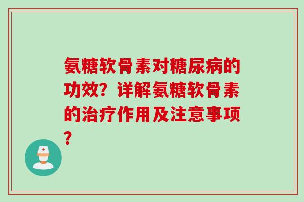 氨糖软骨素对的功效?详解氨糖软骨素的作用及注意事项? 氨糖软骨素对的功效?详解氨糖软骨素的作用及注意事项?