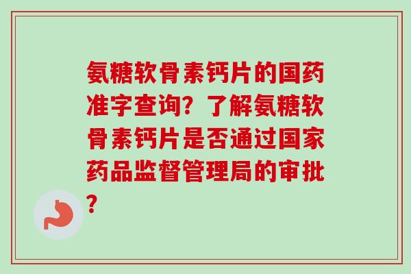 氨糖软骨素钙片的国药准字查询？了解氨糖软骨素钙片是否通过国家药品监督管理局的审批？