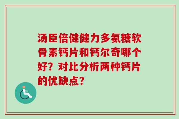 汤臣倍健健力多氨糖软骨素钙片和钙尔奇哪个好？对比分析两种钙片的优缺点？