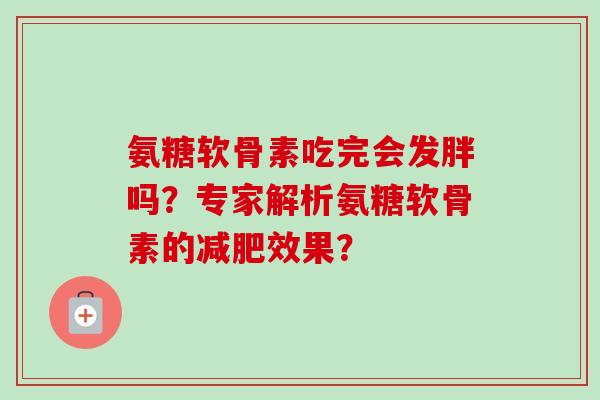 氨糖软骨素吃完会发胖吗？专家解析氨糖软骨素的减肥效果？