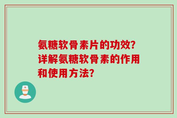 氨糖软骨素片的功效？详解氨糖软骨素的作用和使用方法？