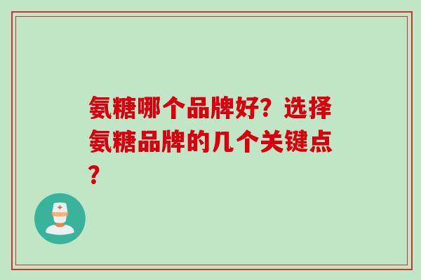 氨糖哪个品牌好？选择氨糖品牌的几个关键点？
