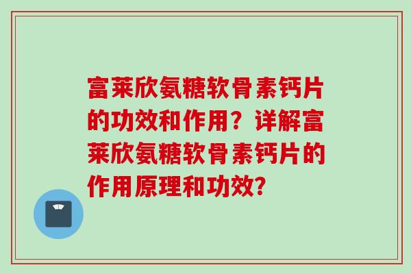 富莱欣氨糖软骨素钙片的功效和作用？详解富莱欣氨糖软骨素钙片的作用原理和功效？