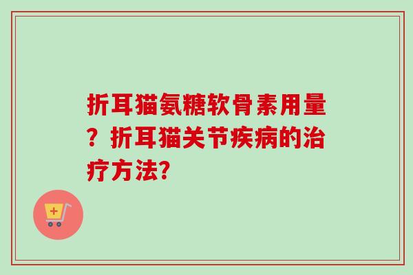 折耳猫氨糖软骨素用量？折耳猫关节疾病的治疗方法？