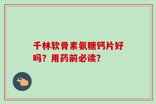 千林软骨素氨糖钙片好吗？用药前必读？