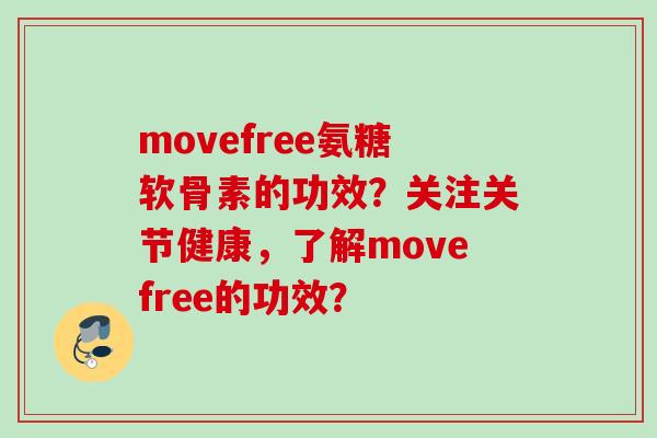 movefree氨糖软骨素的功效？关注关节健康，了解movefree的功效？