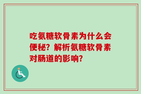 吃氨糖软骨素为什么会?解析氨糖软骨素对肠道的影响? 吃氨糖软骨素为什么会?解析氨糖软骨素对肠道的影响?