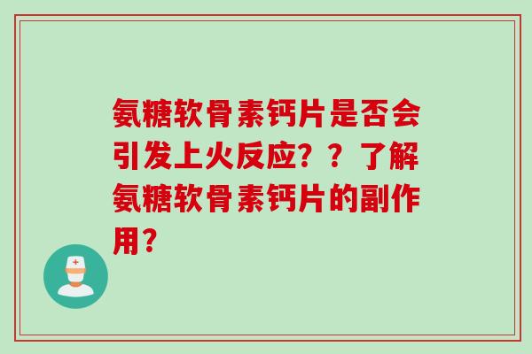氨糖软骨素钙片是否会引发上火反应？？了解氨糖软骨素钙片的副作用？