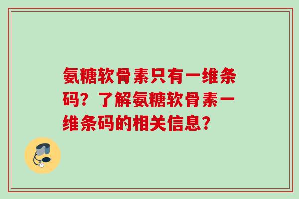 氨糖软骨素只有一维条码？了解氨糖软骨素一维条码的相关信息？