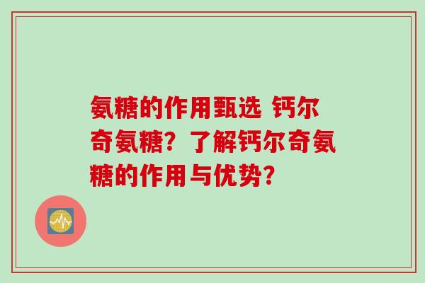 氨糖的作用甄选 钙尔奇氨糖？了解钙尔奇氨糖的作用与优势？