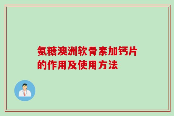 氨糖澳洲软骨素加钙片的作用及使用方法