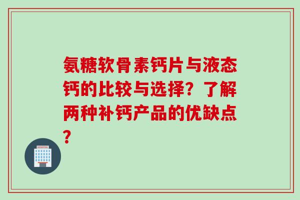 氨糖软骨素钙片与液态钙的比较与选择？了解两种补钙产品的优缺点？