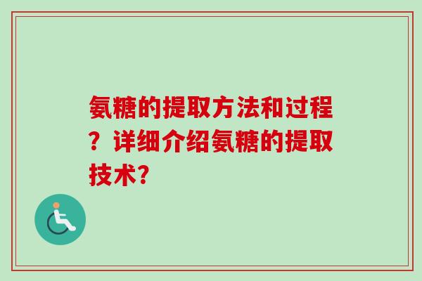 氨糖的提取方法和过程？详细介绍氨糖的提取技术？