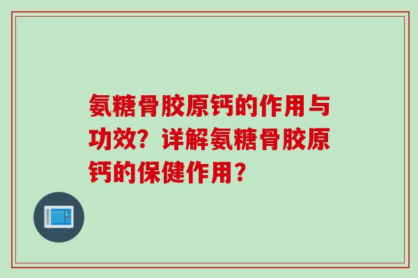 氨糖骨胶原钙的作用与功效？详解氨糖骨胶原钙的保健作用？