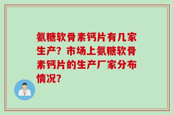 氨糖软骨素钙片有几家生产？市场上氨糖软骨素钙片的生产厂家分布情况？