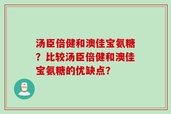 汤臣倍健和澳佳宝氨糖？比较汤臣倍健和澳佳宝氨糖的优缺点？