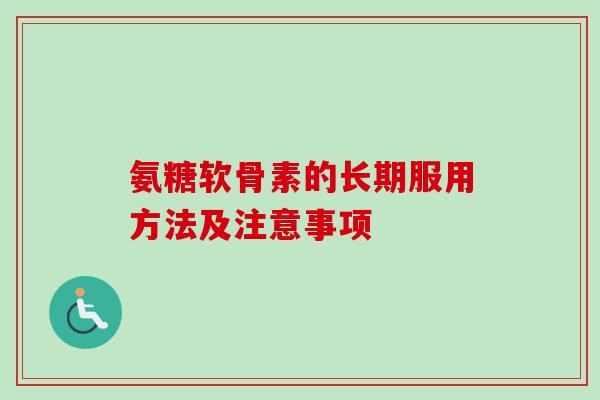 氨糖软骨素的长期服用方法及注意事项