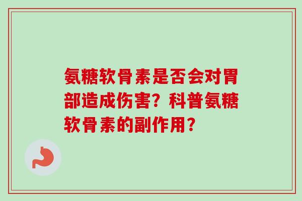 氨糖软骨素是否会对胃部造成伤害？科普氨糖软骨素的副作用？