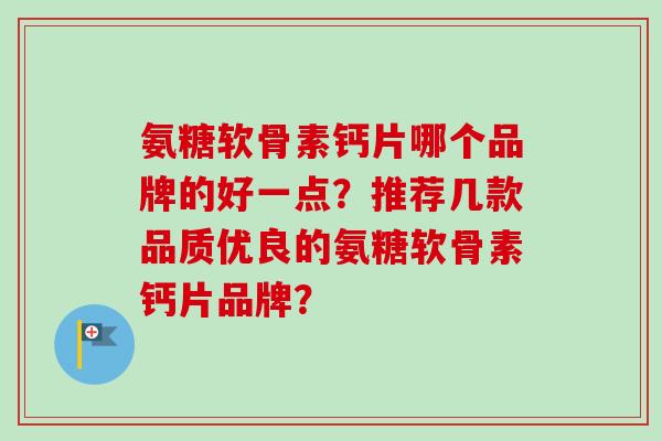 氨糖软骨素钙片哪个品牌的好一点？推荐几款品质优良的氨糖软骨素钙片品牌？