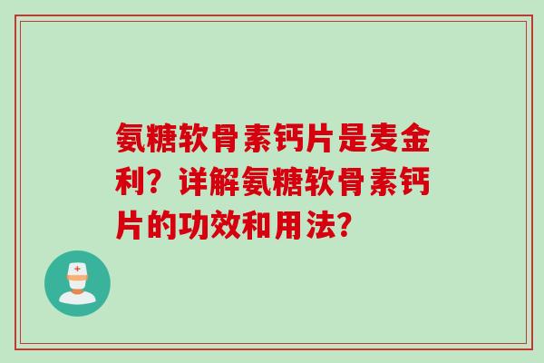 氨糖软骨素钙片是麦金利？详解氨糖软骨素钙片的功效和用法？