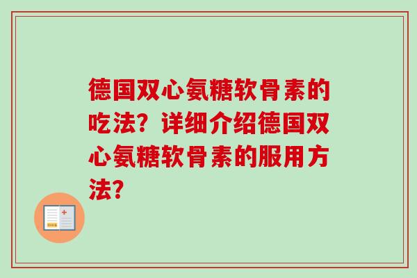 德国双心氨糖软骨素的吃法？详细介绍德国双心氨糖软骨素的服用方法？