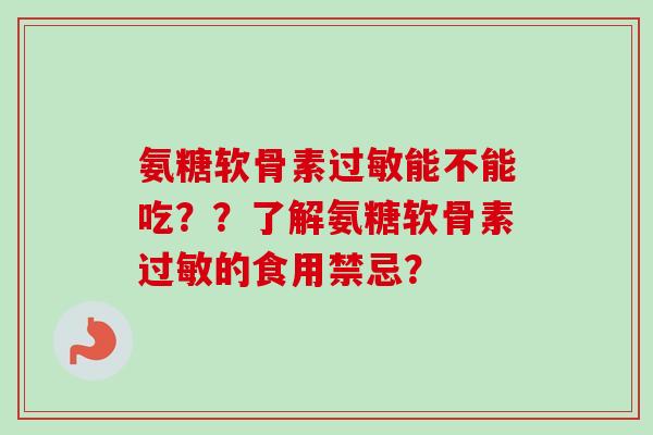 氨糖软骨素过敏能不能吃？？了解氨糖软骨素过敏的食用禁忌？