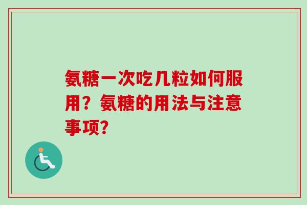 氨糖一次吃几粒如何服用？氨糖的用法与注意事项？