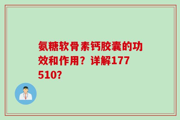 氨糖软骨素钙胶囊的功效和作用?详解177510? 氨糖软骨素钙胶囊的功效和作用?详解177510?