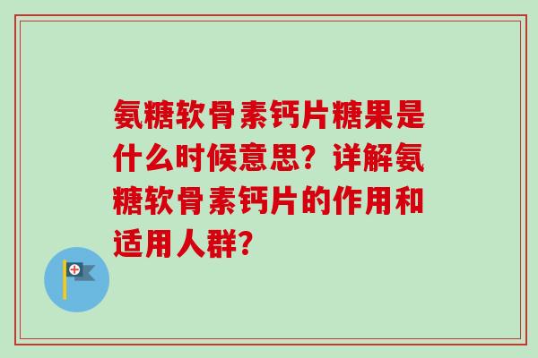 氨糖软骨素钙片糖果是什么时候意思？详解氨糖软骨素钙片的作用和适用人群？