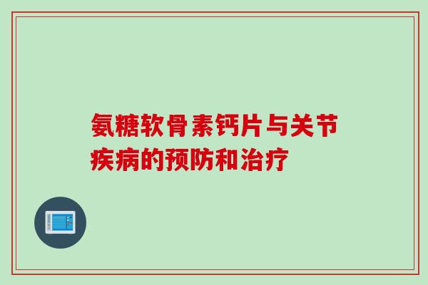 氨糖软骨素钙片与关节疾病的预防和治疗