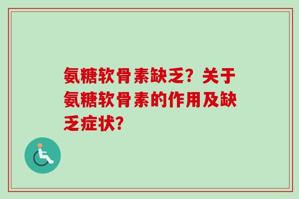 氨糖软骨素缺乏?关于氨糖软骨素的作用及缺乏症状? 氨糖软骨素缺乏?关于氨糖软骨素的作用及缺乏症状?