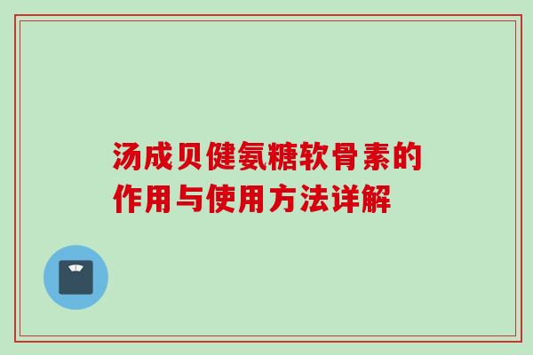汤成贝健氨糖软骨素的作用与使用方法详解