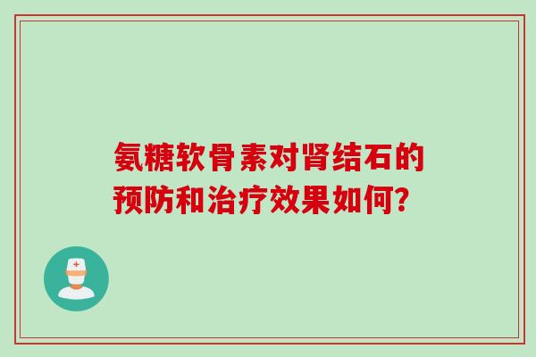 氨糖软骨素对肾结石的预防和治疗效果如何？