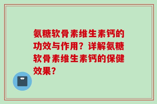氨糖软骨素维生素钙的功效与作用?详解氨糖软骨素维生素钙的保健效果? 氨糖软骨素维生素钙的功效与作用?详解氨糖软骨素维生素钙的保健效果?