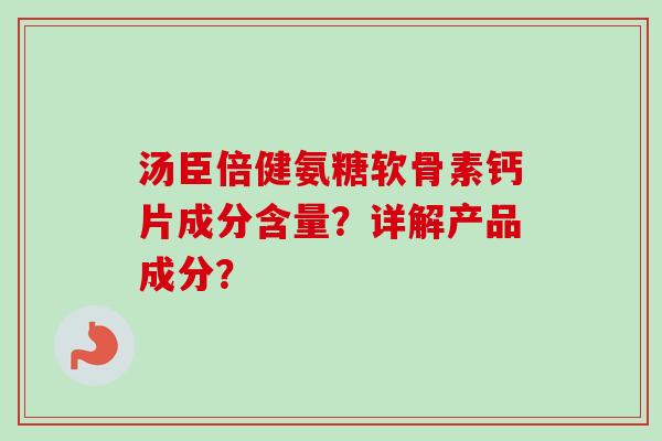 汤臣倍健氨糖软骨素钙片成分含量？详解产品成分？